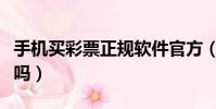 手機買彩票正規軟件官方(彩票能在手機上買嗎)