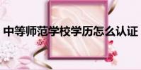 中等師范學校學歷怎么認證(中等師范學校)
