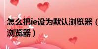 怎么把ie設為默認瀏覽器(怎樣把ie設為默認瀏覽器)