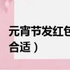 元宵節發紅包發多少合適（元宵節發多少紅包合適）