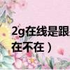 2g在線是跟別人關聯了嗎（2g在線的人到底在不在）