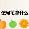 記號筆拿什么清洗最好（記號筆的清洗方法）