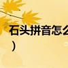 石頭拼音怎么寫聲調怎么讀（石頭拼音怎么寫）