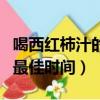 喝西紅柿汁的最佳時間是幾點（喝西紅柿汁的最佳時間）