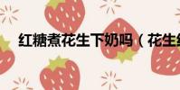 紅糖煮花生下奶嗎(花生紅糖吃了奶漲)