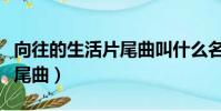 向往的生活片尾曲叫什么名字(向往的生活片尾曲)