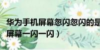 華為手機屏幕忽閃忽閃的是怎么了(華為手機屏幕一閃一閃)