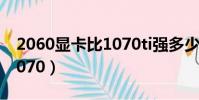 2060顯卡比1070ti強多少(2060顯卡不敵1070)