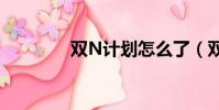 雙N計劃怎么了(雙n計劃)