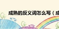 成熟的反義詞怎么寫(成熟的反義詞)