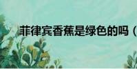 菲律賓香蕉是綠色的嗎(菲律賓香蕉)