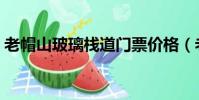 老帽山玻璃棧道門票價格(老帽山玻璃棧道)