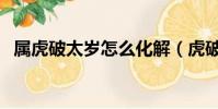 屬虎破太歲怎么化解(虎破太歲什么意思)