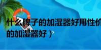 什么牌子的加濕器好用性價比最高(什么牌子的加濕器好)