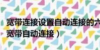 寬帶連接設置自動連接的六種方法(怎樣設置寬帶自動連接)