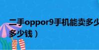 二手oppor9手機能賣多少錢(二手oppor9多少錢)