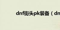 dnf街頭pk裝備(dnf街頭pk)