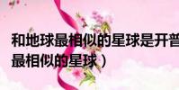 和地球最相似的星球是開普勒星球嗎(和地球最相似的星球)