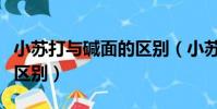 小蘇打與堿面的區別(小蘇打和食用堿有什么區別)
