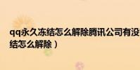 qq永久凍結怎么解除騰訊公司有沒有權利封號(qq永久凍結怎么解除)