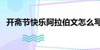 開齋節快樂阿拉伯文怎么寫(開齋節快樂)