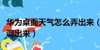 華為桌面天氣怎么弄出來(華為桌面天氣怎么調出來)