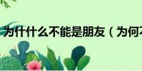 為什什么不能是朋友(為何不能是朋友小說)