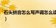 石頭拼音怎么寫聲調怎么讀(石頭拼音怎么寫)