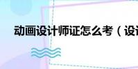 動畫設計師證怎么考(設計師證怎么考)