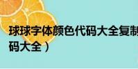 球球字體顏色代碼大全復制(球球字體顏色代碼大全)