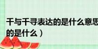千與千尋表達的是什么意思啊(千與千尋表達的是什么)
