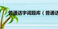 普通話字詞題庫(普通話考試生僻字)