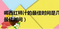 喝西紅柿汁的最佳時間是幾點(喝西紅柿汁的最佳時間)