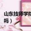 山東技師學院是大學嗎（山東技師學院是大專嗎）