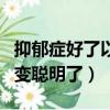 抑郁癥好了以后智力會恢復嗎（抑郁癥痊愈后變聰明了）
