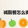 減脂餐怎么做好吃又營養（減脂餐怎么做）