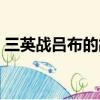 三英戰呂布的故事簡寫（三英戰呂布的故事）