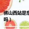 佛山西站是東區還是西區（佛山西站是火車站嗎）