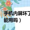 手機內屏壞了的話還能用嗎（手機內屏壞了還能用嗎）