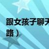 跟女孩子聊天的小套路（和女孩子聊天話題套路）