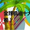 全球機油十大排行榜最新（全球機油十大排行榜）