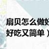 扇貝怎么做好吃又簡單家常做法（扇貝怎么做好吃又簡單）