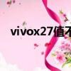 vivox27值不值得買（vivox27值得買嗎）