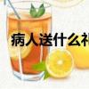 病人送什么禮品（病人送什么有營養品好）
