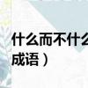 什么而不什么的成語有哪些（什么而不什么的成語）