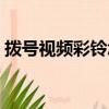 撥號視頻彩鈴怎么設置（視頻彩鈴怎么設置）