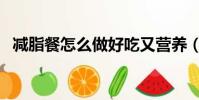 減脂餐怎么做好吃又營養(減脂餐怎么做)