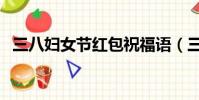 三八婦女節紅包祝福語(三八婦女節紅包)