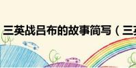 三英戰呂布的故事簡寫(三英戰呂布的故事)