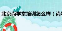 北京尚學堂培訓怎么樣(尚學堂培訓怎么樣)